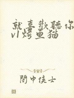 就喜欢听你叫1v1烤鱼猫