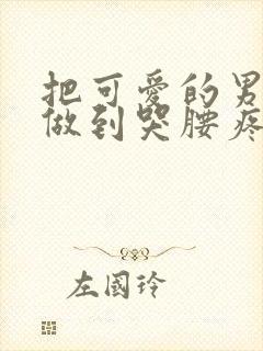 把可爱的男孩子做到哭腰疼网站