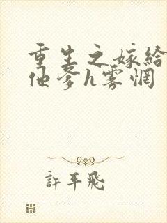 重生之嫁给前夫他爹h雾惘