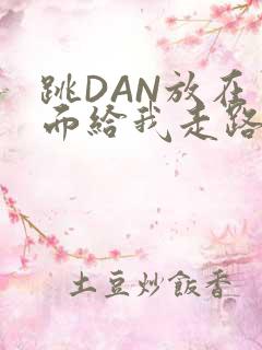 跳DAN放在里面给我走路