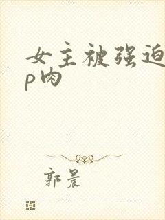 女主被强迫群np肉