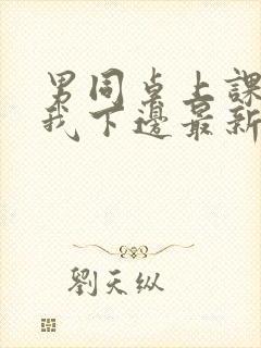 男同桌上课狂揉我下边最新章节