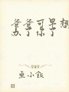 爸爸可早想在这办了你了