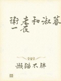 卫老和淑蓉销魂一夜