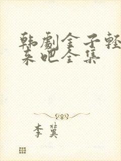 韩剧金子轻松出来吧全集