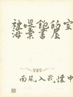 被喂饱的室友h海棠书屋