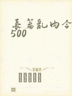 长篇乱肉合集乱500