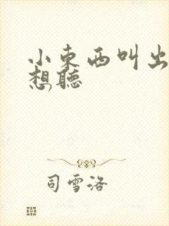 小东西叫出来我想听