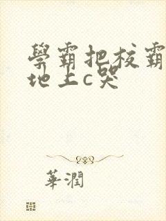 学霸把校霸按在地上c哭