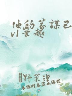 他的蓄谋已久1v1笔趣