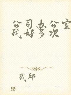 公司办公室c了我好多次