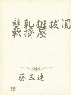 双乳挺拔圆润柔软挤压