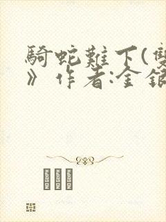 骑蛇难下(双)》作者:金银花露