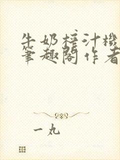 牛奶榨汁机po笔趣阁作者炖一碗汤