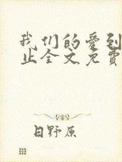 我们的爱到此为止全文免费阅读