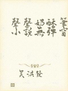 声声奶酥笔趣阁小说无弹窗