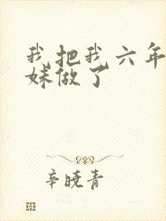 我把我六年级妹妹做了