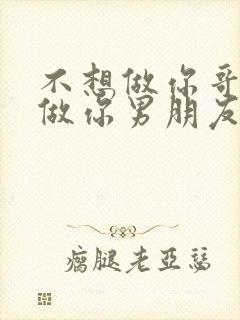 不想做你哥了想做你男朋友