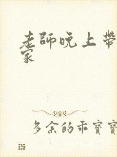 老师晚上带我回家