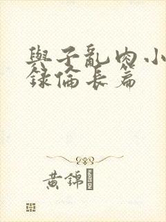 与子乱肉小说目录伦长篇