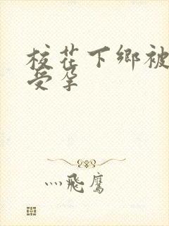 校花下乡被灌满受孕