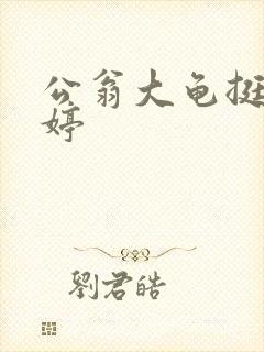 公翁大龟挺进秀婷