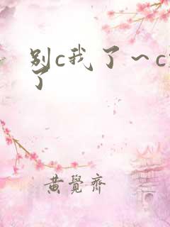 别c我了～c烂了