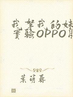 我拿我的妹妹做实验OPPO版