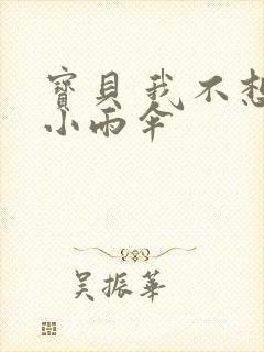 宝贝 我不想带小雨伞