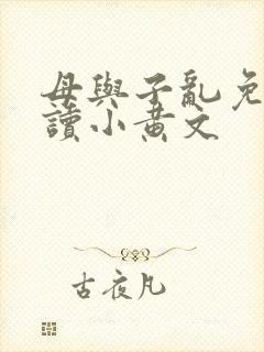 母与子乱免费阅读小黄文