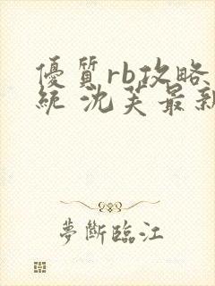 优质rb攻略系统 沈芙最新章节更新