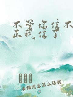 不管你信不信反正我信了