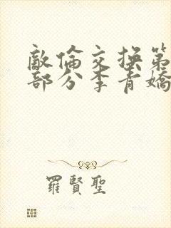 敌伦交换第11部分李青娇与小丹