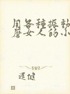 用各种振动器折磨女人的小说