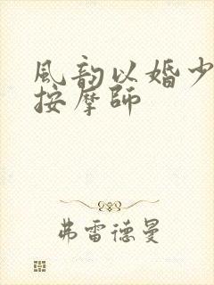 风韵以婚少妇与按摩师