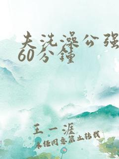 夫洗澡公强我了60分钟