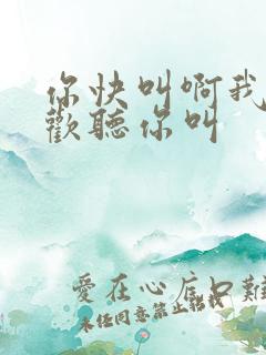 你快叫啊我就喜欢听你叫