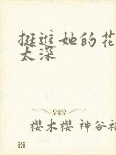 挺进她的花苞啊太深