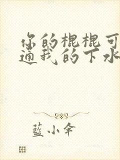 你的棍棍可以通通我的下水