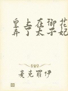 皇上在御花园c弄了太子妃