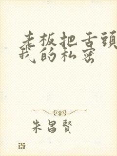 老板把舌头伸进我的私密