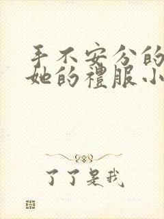 手不安分的探进她的礼服小作文