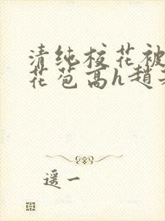 清纯校花被迫开花苞高h赵若芸