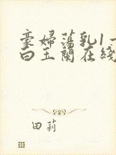 豪妇荡乳1一5白玉兰在线看