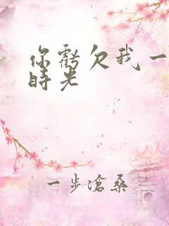 你亏欠我一段小时光