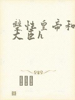 双性皇帝和双根大臣h