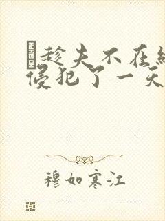 巜趁夫不在给公侵犯了一天