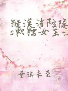 糙汉消防队长vs软糯女主江淼