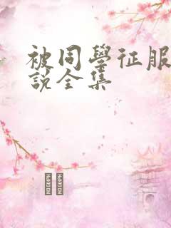 被同学征服的小说全集