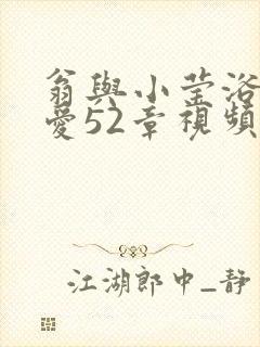 翁与小莹浴室欢爱52章视频